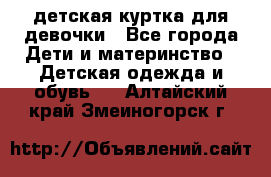 детская куртка для девочки - Все города Дети и материнство » Детская одежда и обувь   . Алтайский край,Змеиногорск г.